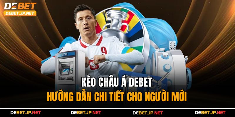 Kèo Châu Á Debet - Hướng Dẫn Chi Tiết Cho Người Mới